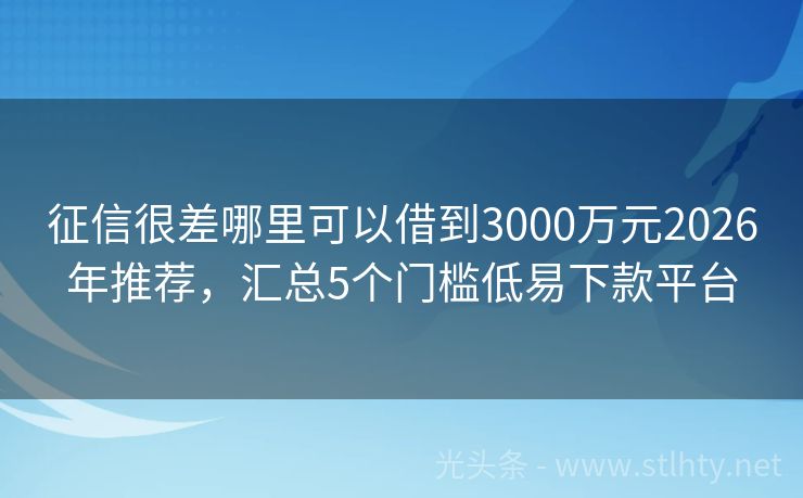 征信很差哪里可以借到3000万元2026年推荐，汇总5个门槛低易下款平台