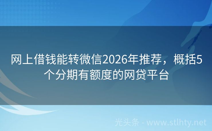 网上借钱能转微信2026年推荐，概括5个分期有额度的网贷平台