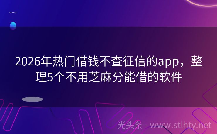 2026年热门借钱不查征信的app，整理5个不用芝麻分能借的软件