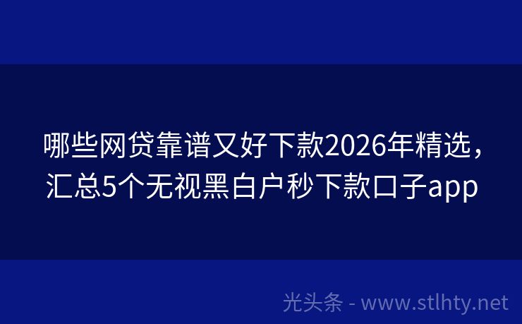 哪些网贷靠谱又好下款2026年精选，汇总5个无视黑白户秒下款口子app