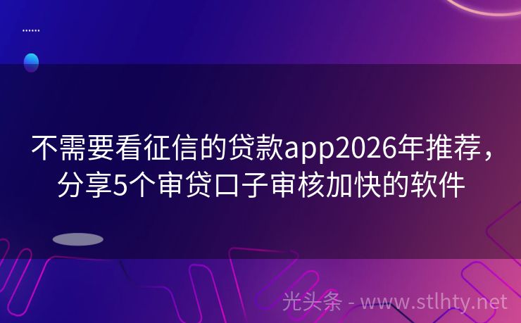 不需要看征信的贷款app2026年推荐，分享5个审贷口子审核加快的软件