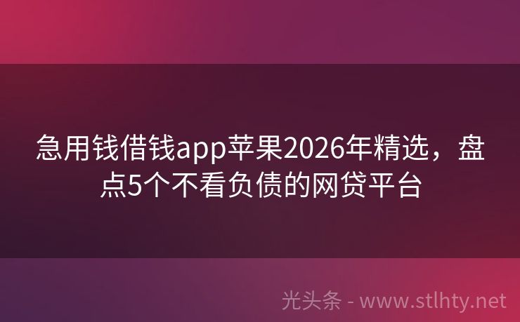 急用钱借钱app苹果2026年精选，盘点5个不看负债的网贷平台