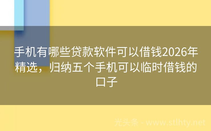 手机有哪些贷款软件可以借钱2026年精选，归纳五个手机可以临时借钱的口子