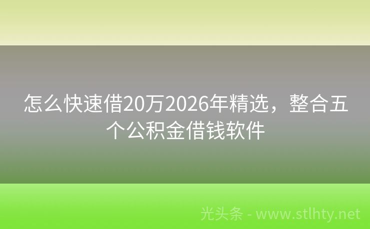 怎么快速借20万2026年精选，整合五个公积金借钱软件