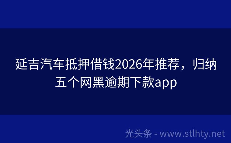 延吉汽车抵押借钱2026年推荐，归纳五个网黑逾期下款app