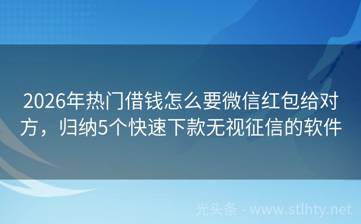 2026年热门借钱怎么要微信红包给对方，归纳5个快速下款无视征信的软件