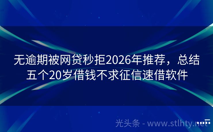 无逾期被网贷秒拒2026年推荐，总结五个20岁借钱不求征信速借软件