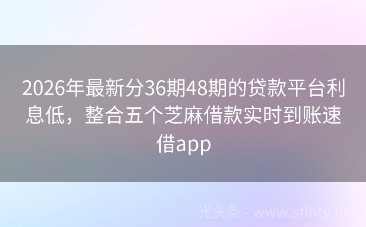 2026年最新分36期48期的贷款平台利息低，整合五个芝麻借款实时到账速借app