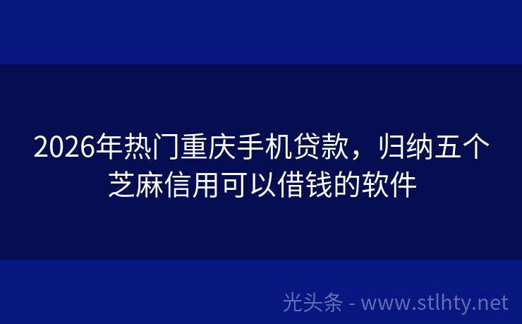 2026年热门重庆手机贷款，归纳五个芝麻信用可以借钱的软件