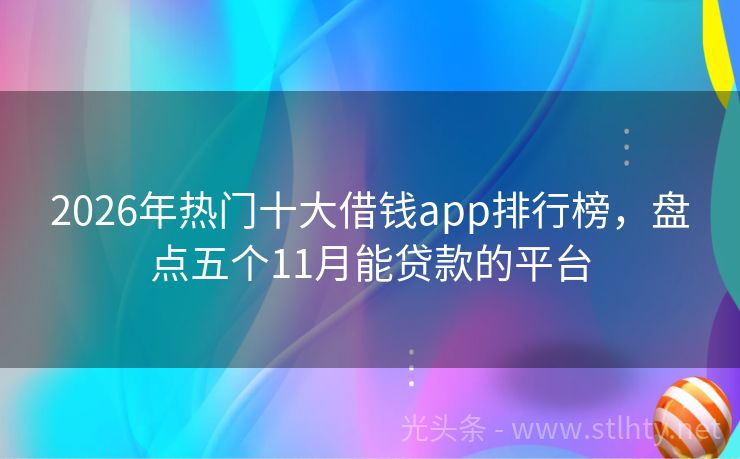 2026年热门十大借钱app排行榜，盘点五个11月能贷款的平台