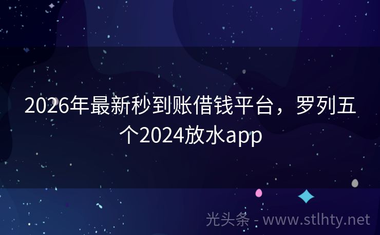 2026年最新秒到账借钱平台，罗列五个2024放水app