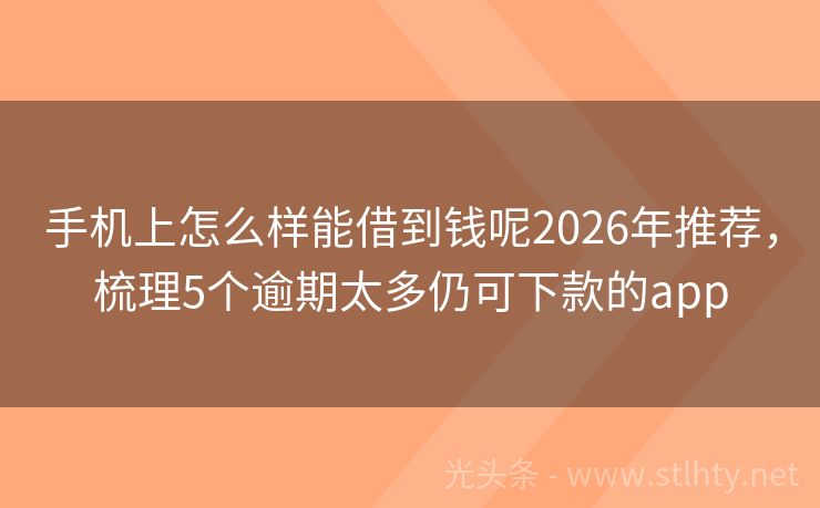 手机上怎么样能借到钱呢2026年推荐，梳理5个逾期太多仍可下款的app