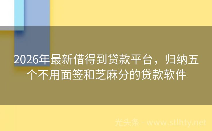 2026年最新借得到贷款平台，归纳五个不用面签和芝麻分的贷款软件