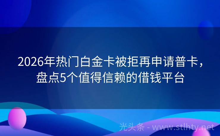 2026年热门白金卡被拒再申请普卡，盘点5个值得信赖的借钱平台