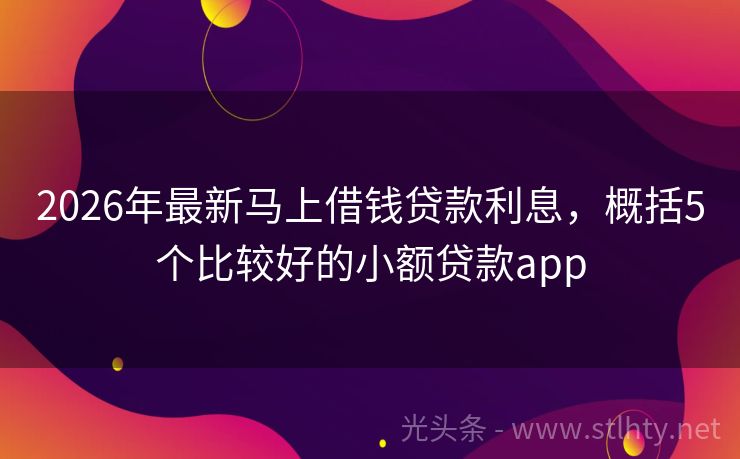 2026年最新马上借钱贷款利息，概括5个比较好的小额贷款app