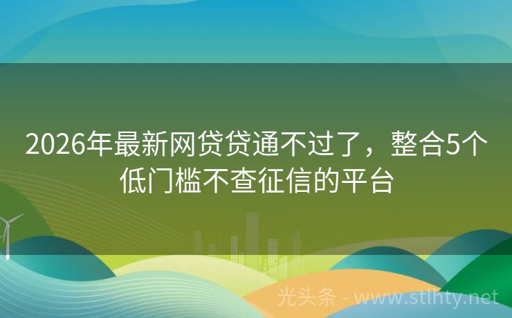 2026年最新网贷贷通不过了，整合5个低门槛不查征信的平台