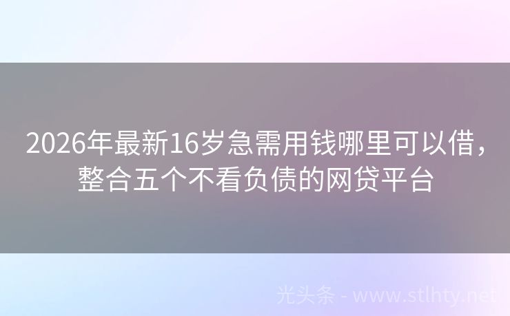 2026年最新16岁急需用钱哪里可以借，整合五个不看负债的网贷平台