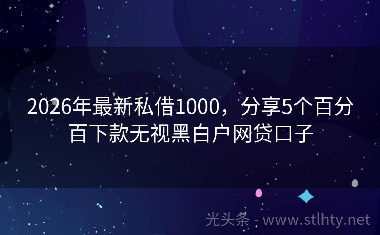 2026年最新私借1000，分享5个百分百下款无视黑白户网贷口子