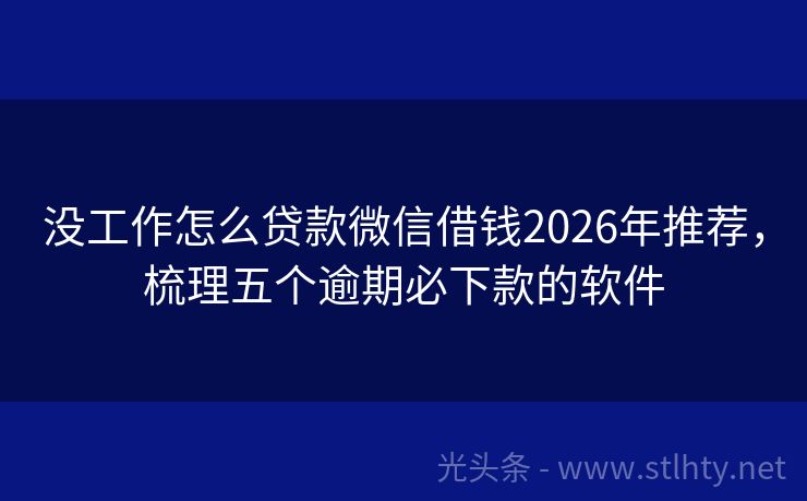 没工作怎么贷款微信借钱2026年推荐，梳理五个逾期必下款的软件