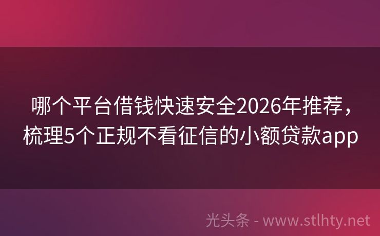 哪个平台借钱快速安全2026年推荐，梳理5个正规不看征信的小额贷款app
