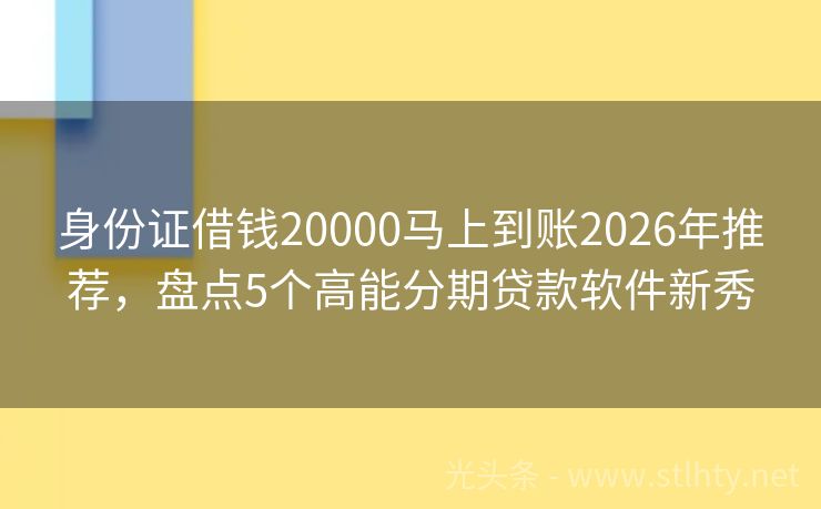 身份证借钱20000马上到账2026年推荐，盘点5个高能分期贷款软件新秀