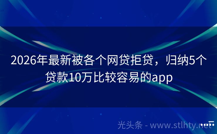 2026年最新被各个网贷拒贷，归纳5个贷款10万比较容易的app