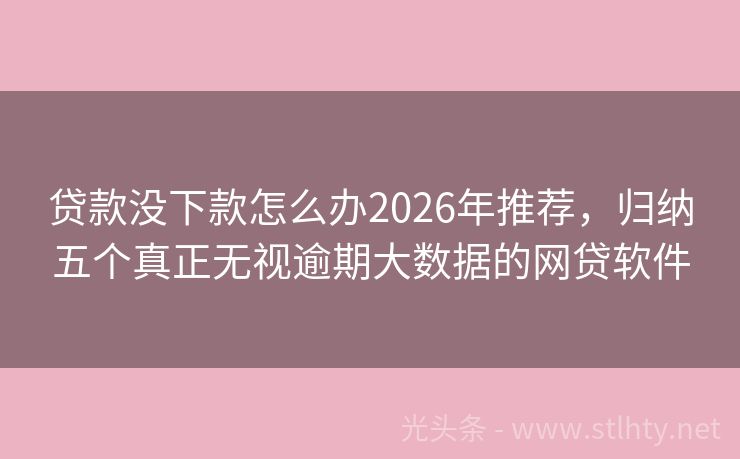 贷款没下款怎么办2026年推荐，归纳五个真正无视逾期大数据的网贷软件