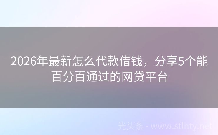 2026年最新怎么代款借钱，分享5个能百分百通过的网贷平台