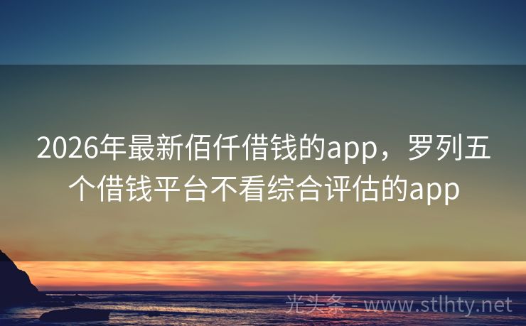 2026年最新佰仟借钱的app，罗列五个借钱平台不看综合评估的app