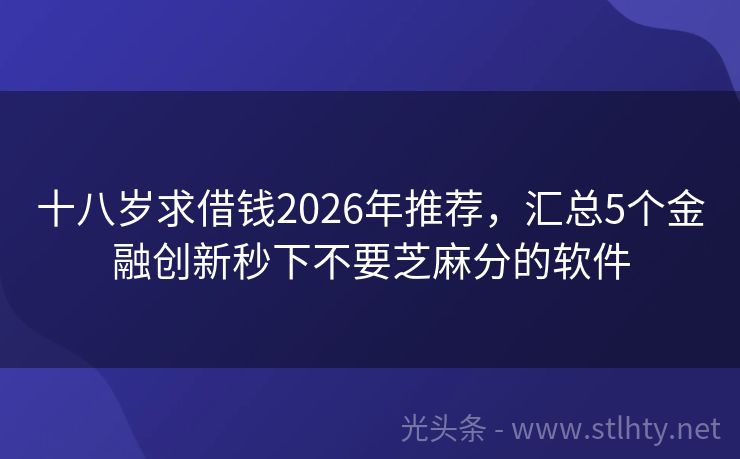 十八岁求借钱2026年推荐，汇总5个金融创新秒下不要芝麻分的软件