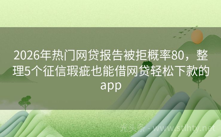 2026年热门网贷报告被拒概率80，整理5个征信瑕疵也能借网贷轻松下款的app