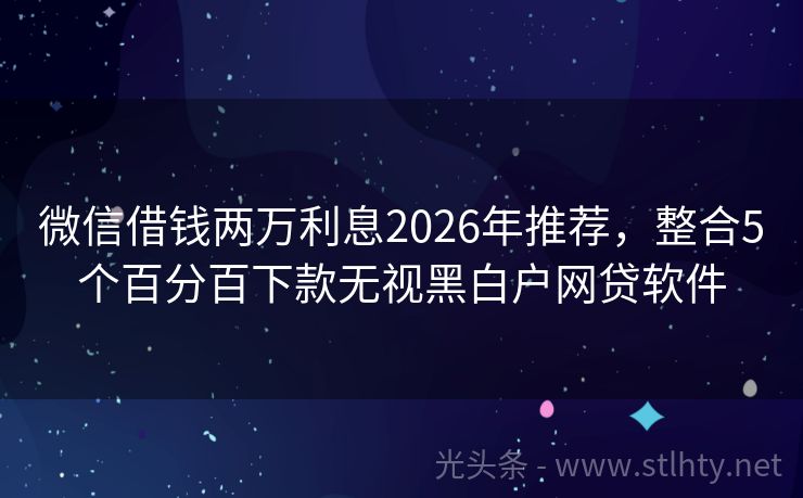 微信借钱两万利息2026年推荐，整合5个百分百下款无视黑白户网贷软件