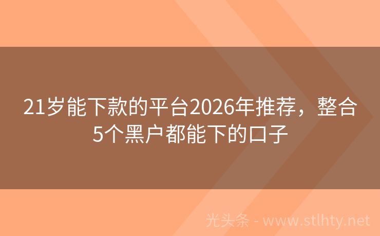 21岁能下款的平台2026年推荐，整合5个黑户都能下的口子