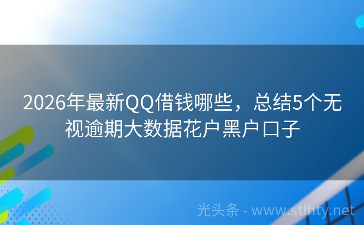 2026年最新QQ借钱哪些，总结5个无视逾期大数据花户黑户口子
