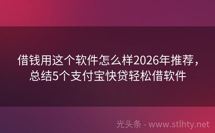 借钱用这个软件怎么样2026年推荐，总结5个支付宝快贷轻松借软件