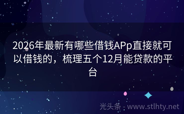 2026年最新有哪些借钱APp直接就可以借钱的，梳理五个12月能贷款的平台