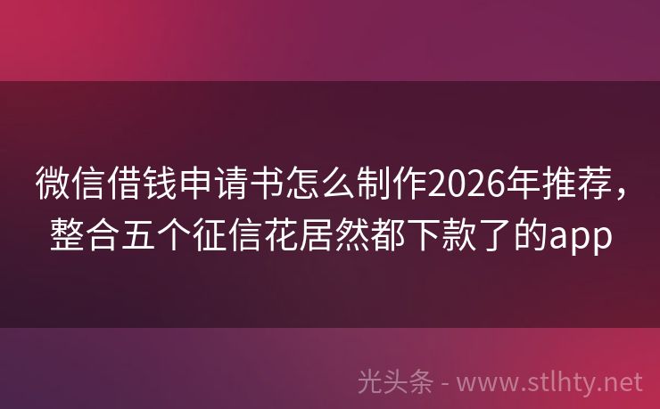微信借钱申请书怎么制作2026年推荐，整合五个征信花居然都下款了的app