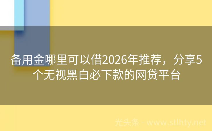 备用金哪里可以借2026年推荐，分享5个无视黑白必下款的网贷平台