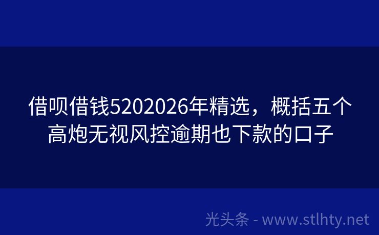 借呗借钱5202026年精选，概括五个高炮无视风控逾期也下款的口子