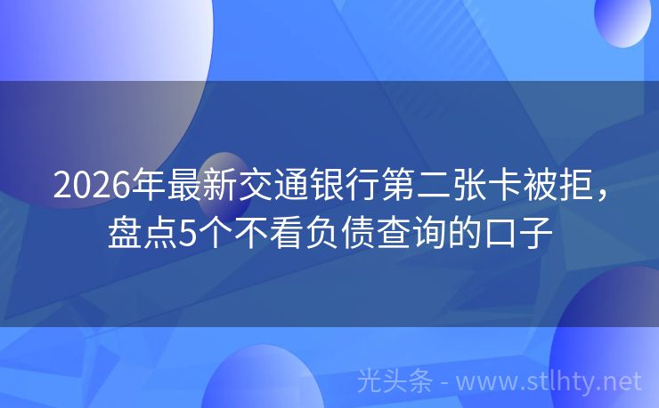 2026年最新交通银行第二张卡被拒，盘点5个不看负债查询的口子