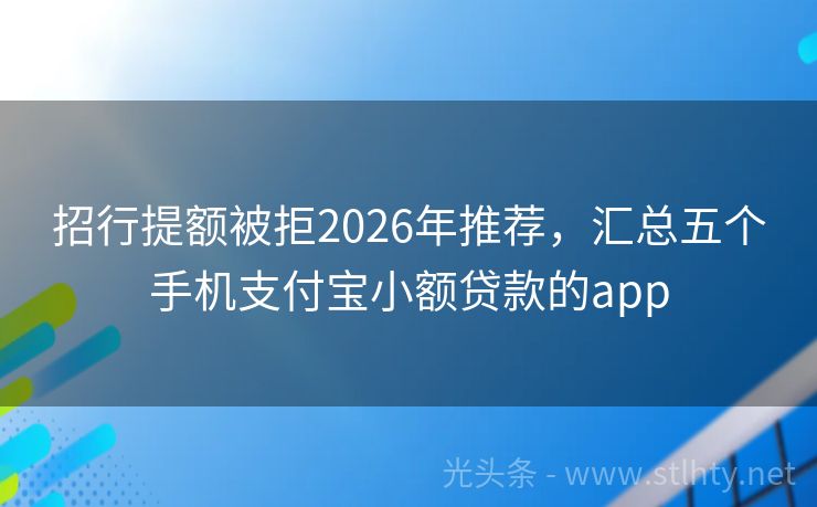 招行提额被拒2026年推荐，汇总五个手机支付宝小额贷款的app