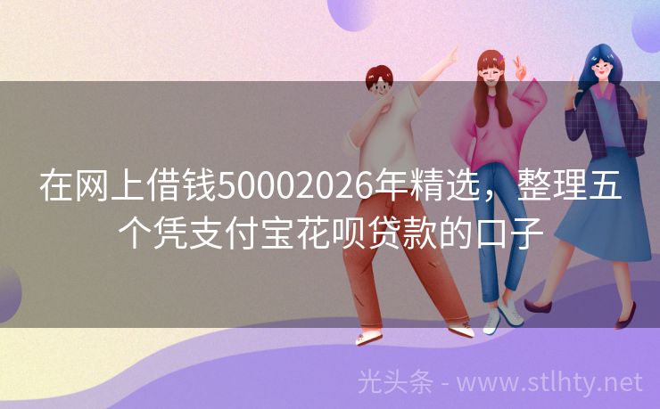 在网上借钱50002026年精选，整理五个凭支付宝花呗贷款的口子