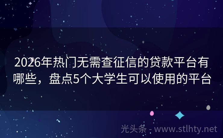 2026年热门无需查征信的贷款平台有哪些，盘点5个大学生可以使用的平台