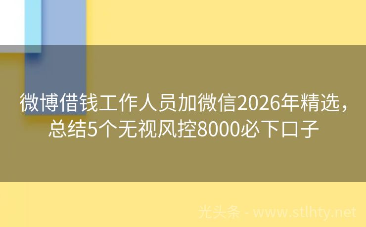 微博借钱工作人员加微信2026年精选，总结5个无视风控8000必下口子