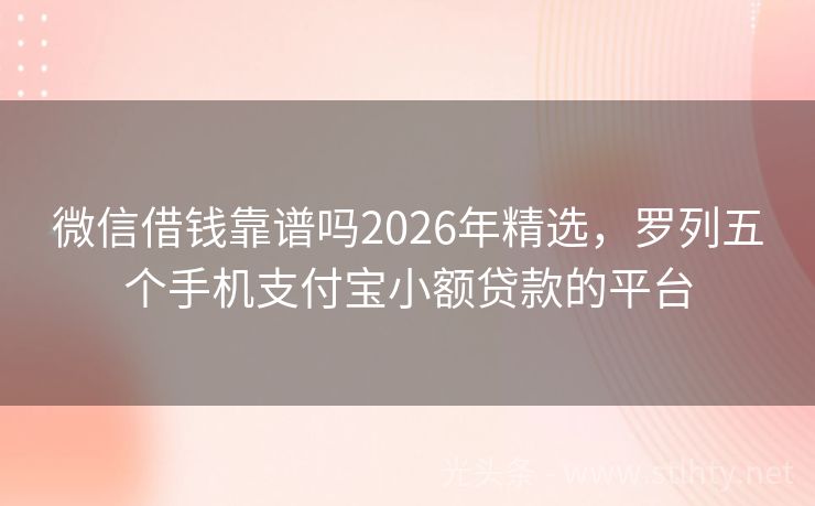 微信借钱靠谱吗2026年精选，罗列五个手机支付宝小额贷款的平台