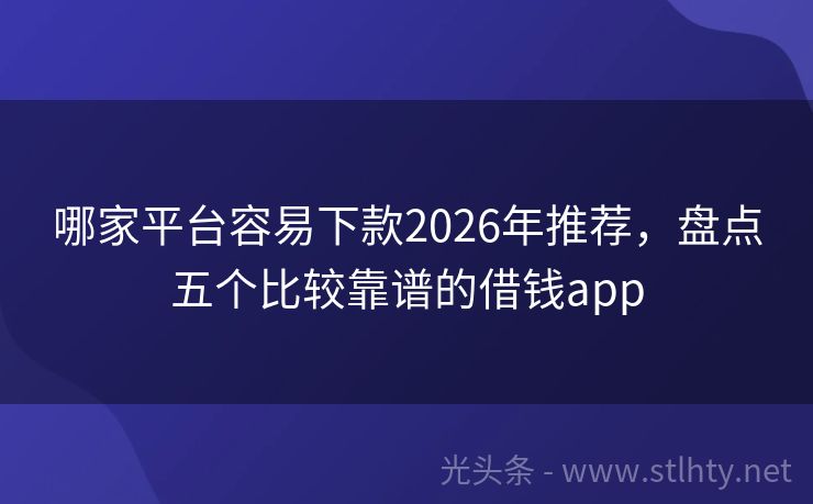 哪家平台容易下款2026年推荐，盘点五个比较靠谱的借钱app