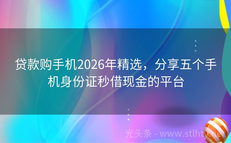 贷款购手机2026年精选，分享五个手机身份证秒借现金的平台