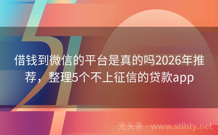 借钱到微信的平台是真的吗2026年推荐，整理5个不上征信的贷款app