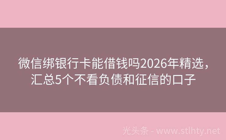 微信绑银行卡能借钱吗2026年精选，汇总5个不看负债和征信的口子