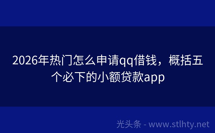 2026年热门怎么申请qq借钱，概括五个必下的小额贷款app